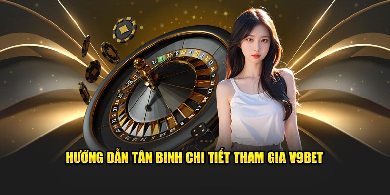 Hướng dẫn tân binh chi tiết tham gia V9bet