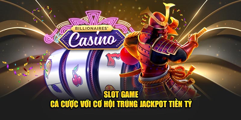 Slot game - Cá cược với cơ hội trúng jackpot tiền tỷ