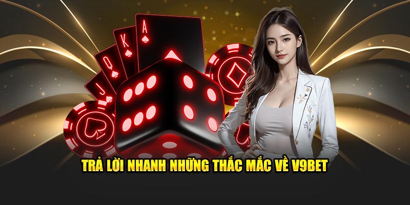 Trả lời nhanh những thắc mắc về V9bet